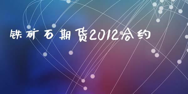 铁矿石期货2012合约_https://www.apanben.com_在线喊单_第1张