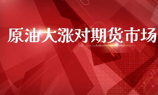 原油大涨对期货市场_https://www.apanben.com_在线喊单_第1张
