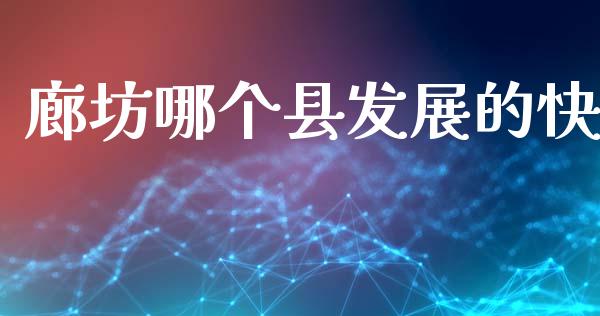 廊坊哪个县发展的快_https://www.apanben.com_国际财经_第1张
