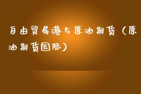 自由贸易港与原油期货（原油期货国际）_https://www.apanben.com_国际期货_第1张