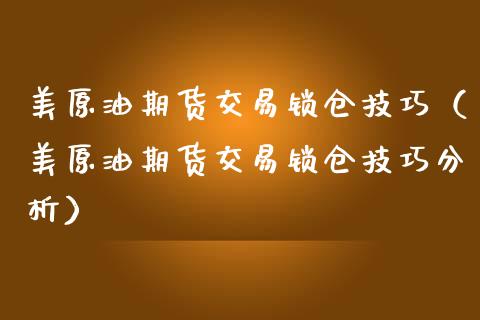 美原油期货交易锁仓技巧（美原油期货交易锁仓技巧分析）_https://www.apanben.com_期货学院_第1张