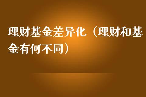 理财基金差异化（理财和基金有何不同）_https://www.apanben.com_国际财经_第1张