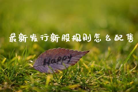 最新发行新股规则怎么配售_https://www.apanben.com_股票怎么玩_第1张