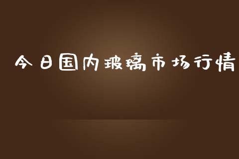 今日国内玻璃市场行情_https://www.apanben.com_期货学院_第1张