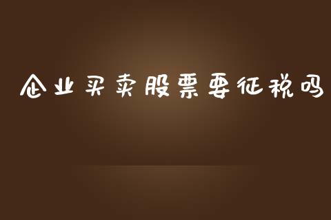 企业买卖股票要征税吗_https://www.apanben.com_国际期货_第1张