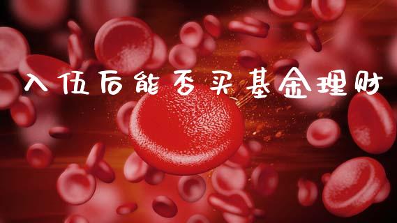 入伍后能否买基金理财_https://www.apanben.com_国际财经_第1张