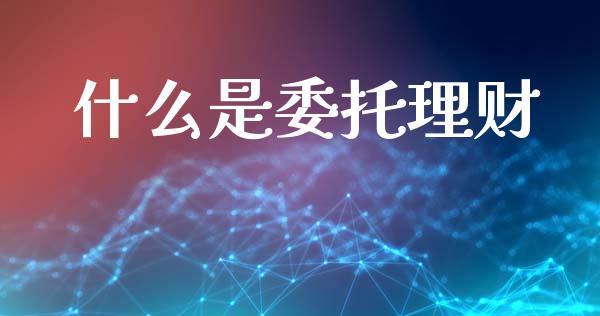 什么是委托理财_https://www.apanben.com_股票怎么玩_第1张