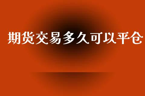 期货交易多久可以平仓_https://www.apanben.com_股票怎么玩_第1张