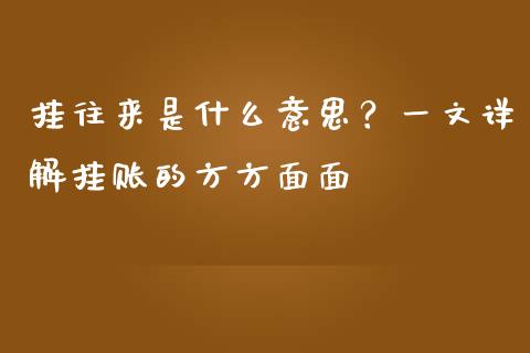 挂往来是什么意思?一文详解挂账的方方面面_期货学院_第1张_安贝财经网 挂往来是什么意思?一文详解挂账的方方面面_https://www.apanben.com_期货学院_第1张