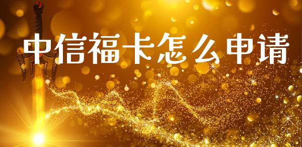 中信福卡怎么申请_https://www.apanben.com_股票怎么玩_第1张