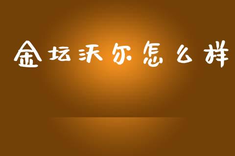金坛沃尔怎么样_https://www.apanben.com_国际财经_第1张