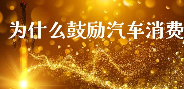 为什么鼓励汽车消费_https://www.apanben.com_期货学院_第1张