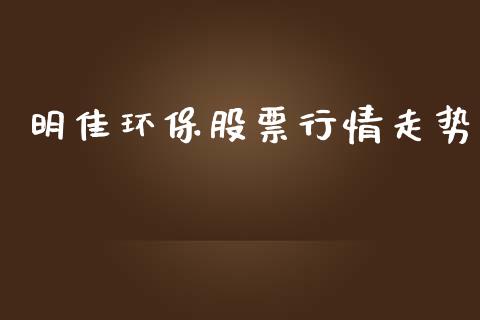 明佳环保股票行情走势_https://www.apanben.com_股市指导_第1张