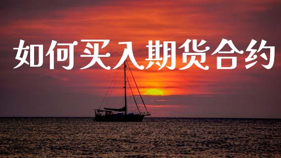 如何买入期货合约_https://www.apanben.com_财经资讯_第1张