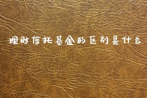 理财信托基金的区别是什么_https://www.apanben.com_国际财经_第1张