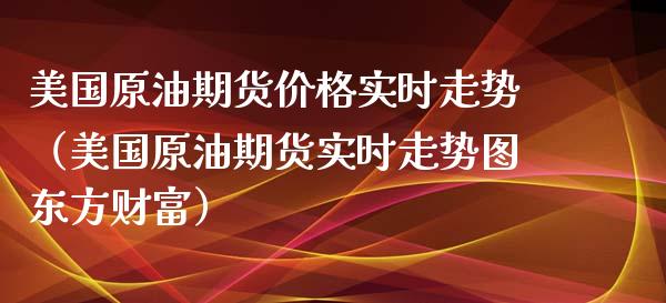 美国原油期货价格实时走势（美国原油期货实时走势图东方财富）_https://www.apanben.com_期货学院_第1张