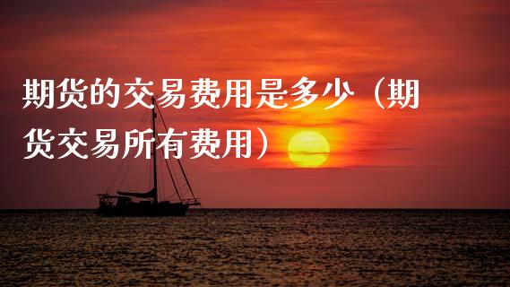 期货的交易费用是多少（期货交易所有费用）_https://www.apanben.com_期货学院_第1张