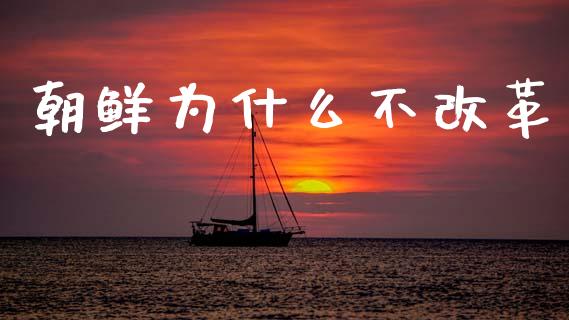 朝鲜为什么不改革_https://www.apanben.com_国际期货_第1张