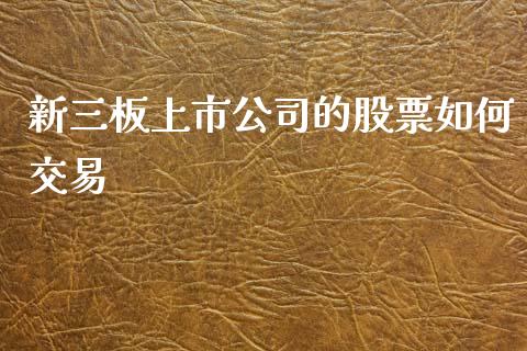 新三板上市公司的股票如何交易_https://www.apanben.com_股市分析_第1张