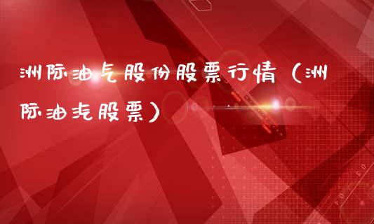 洲际油气股份股票行情（洲际油汽股票）_https://www.apanben.com_股市分析_第1张