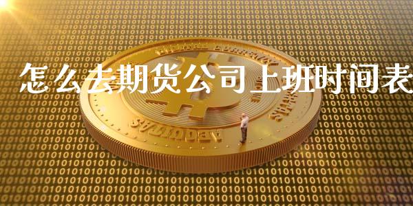 怎么去期货公司上班时间表_https://www.apanben.com_国际期货_第1张