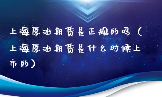 上海原油期货是正规的吗（上海原油期货是什么时候上市的）_https://www.apanben.com_国际期货_第1张