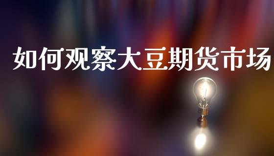 如何观察大豆期货市场_https://www.apanben.com_在线喊单_第1张