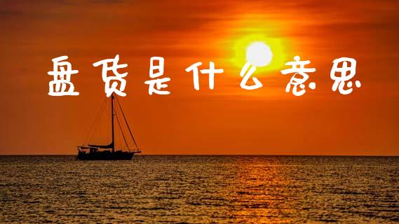 盘货是什么意思_https://www.apanben.com_国际财经_第1张