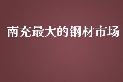 南充最大的钢材市场_https://www.apanben.com_股市分析_第1张