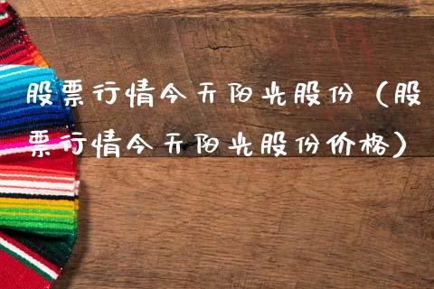 股票行情今天阳光股份（股票行情今天阳光股份价格）_https://www.apanben.com_股票怎么玩_第1张
