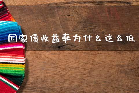 国家债收益率为什么这么低_https://www.apanben.com_期货学院_第1张