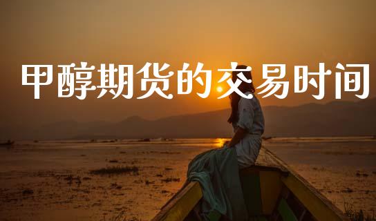甲醇期货的交易时间_https://www.apanben.com_股票怎么玩_第1张