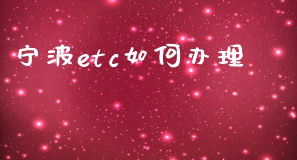 宁波etc如何办理_https://www.apanben.com_股市分析_第1张