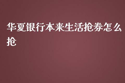 华夏银行本来生活抢券怎么抢_https://www.apanben.com_期货学院_第1张