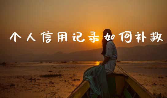 个人信用记录如何补救_https://www.apanben.com_在线喊单_第1张