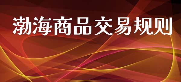 渤海商品交易规则_https://www.apanben.com_国际期货_第1张