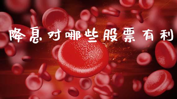 降息对哪些股票有利_https://www.apanben.com_期货学院_第1张