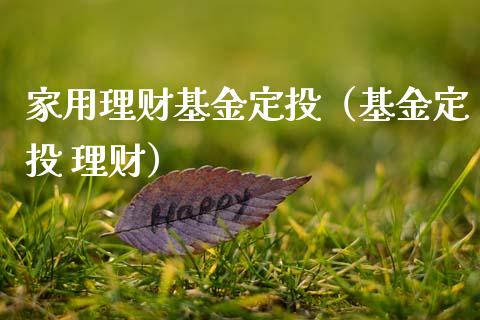 家用理财基金定投（基金定投 理财）_https://www.apanben.com_财经资讯_第1张