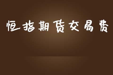 恒指期货交易费_https://www.apanben.com_期货学院_第1张