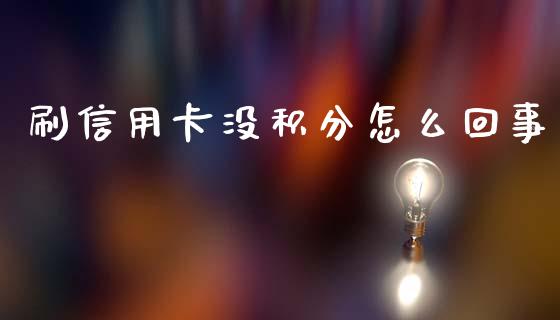 刷信用卡没积分怎么回事_https://www.apanben.com_股市指导_第1张