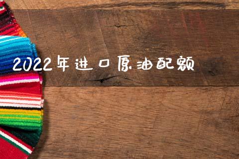 2022年进口原油配额_https://www.apanben.com_在线喊单_第1张