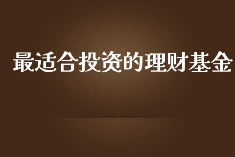最适合投资的理财基金_https://www.apanben.com_财经资讯_第1张