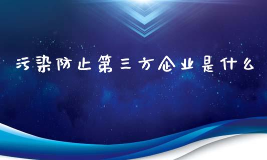 污染防止第三方企业是什么_https://www.apanben.com_财经资讯_第1张