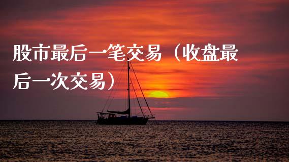 股市最后一笔交易（收盘最后一次交易）_https://www.apanben.com_期货学院_第1张