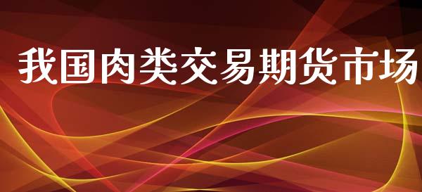 我国肉类交易期货市场_https://www.apanben.com_财经资讯_第1张