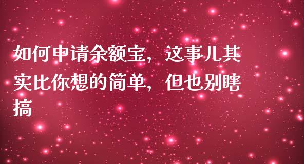 如何申请余额宝，这事儿其实比你想的简单，但也别瞎搞_https://www.apanben.com_期货学院_第1张