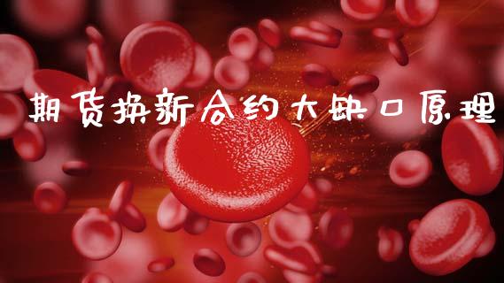 期货换新合约大缺口原理_https://www.apanben.com_在线喊单_第1张