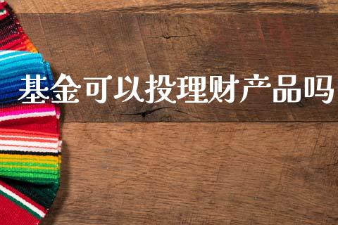 基金可以投理财产品吗_https://www.apanben.com_财经资讯_第1张
