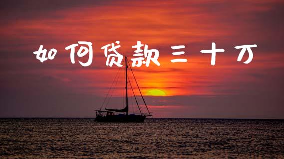 如何贷款三十万_https://www.apanben.com_股市指导_第1张