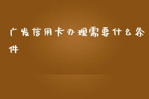 广发信用卡办理需要什么条件_https://www.apanben.com_国际财经_第1张